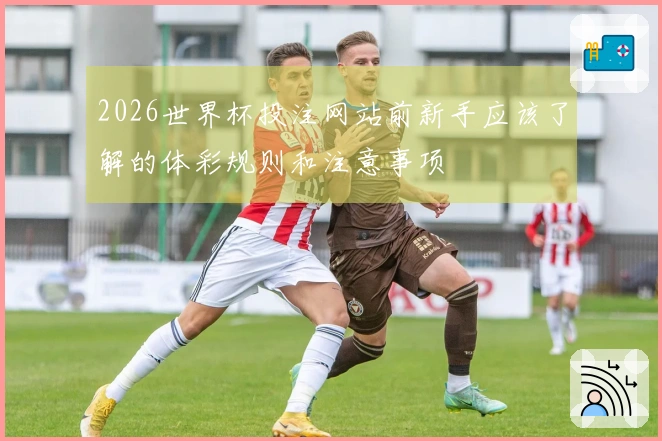 2026世界杯投注网站前新手应该了解的体彩规则和注意事项
