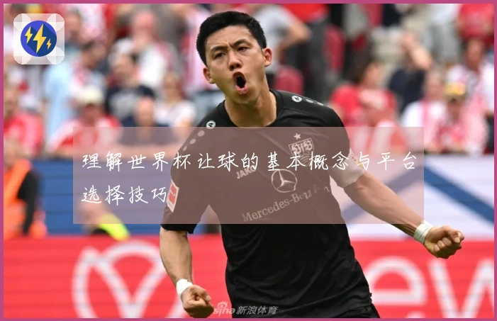理解世界杯让球的基本概念与平台选择技巧