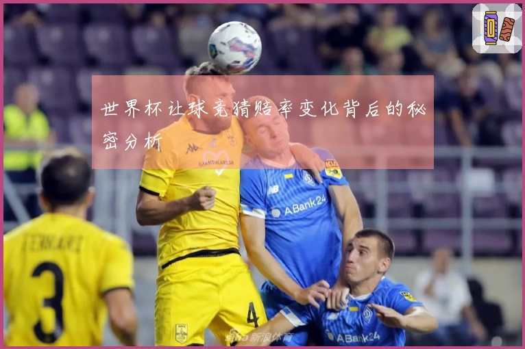 世界杯让球竞猜赔率变化背后的秘密分析