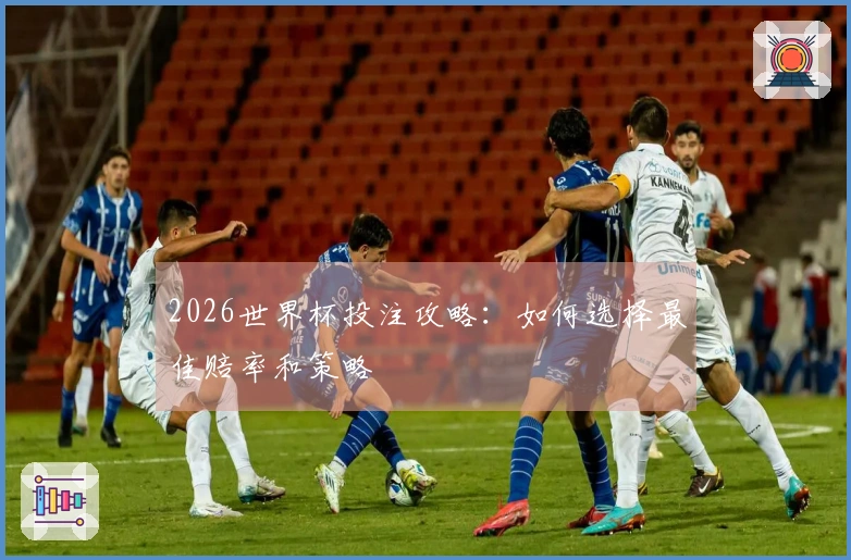 2026世界杯投注攻略：如何选择最佳赔率和策略