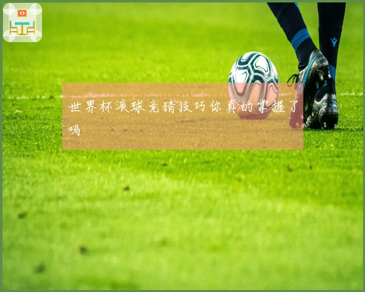 世界杯滚球竞猜技巧你真的掌握了吗