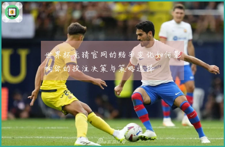 世界杯竞猜官网的赔率变化如何影响你的投注决策与策略选择