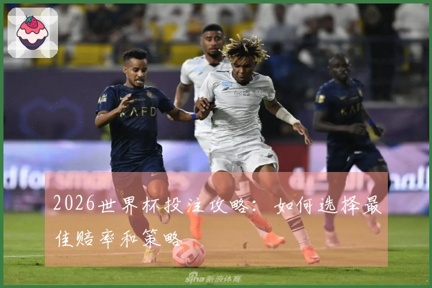 2026世界杯投注攻略：如何选择最佳赔率和策略