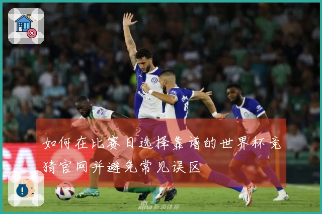 如何在比赛日选择靠谱的世界杯竞猜官网并避免常见误区