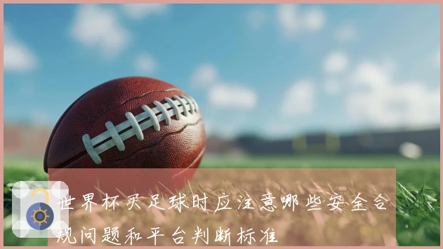 世界杯买足球时应注意哪些安全合规问题和平台判断标准