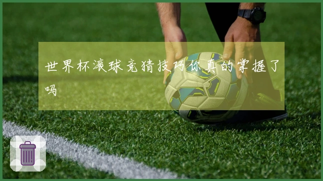 世界杯滚球竞猜技巧你真的掌握了吗