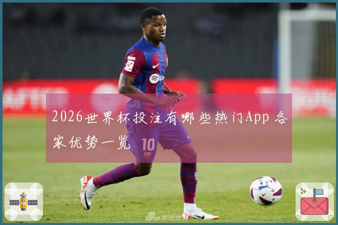 2026世界杯投注有哪些热门App 各家优势一览