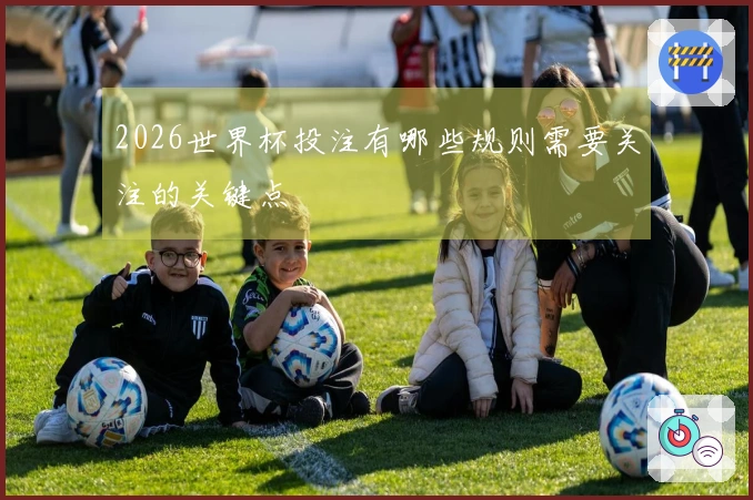 2026世界杯投注有哪些规则需要关注的关键点
