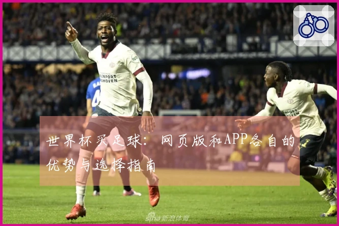 世界杯买足球：网页版和APP各自的优势与选择指南