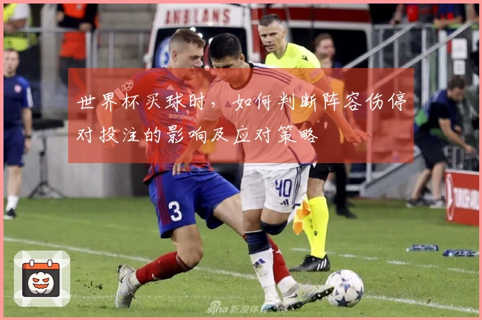 世界杯买球时，如何判断阵容伤停对投注的影响及应对策略