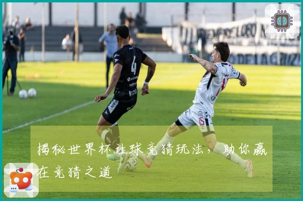 揭秘世界杯让球竞猜玩法，助你赢在竞猜之道