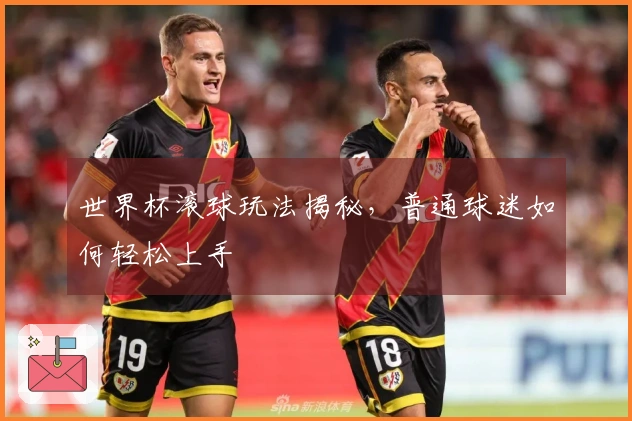 世界杯滚球玩法揭秘，普通球迷如何轻松上手