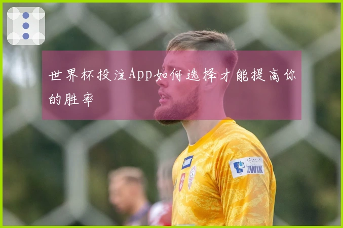 世界杯投注App如何选择才能提高你的胜率