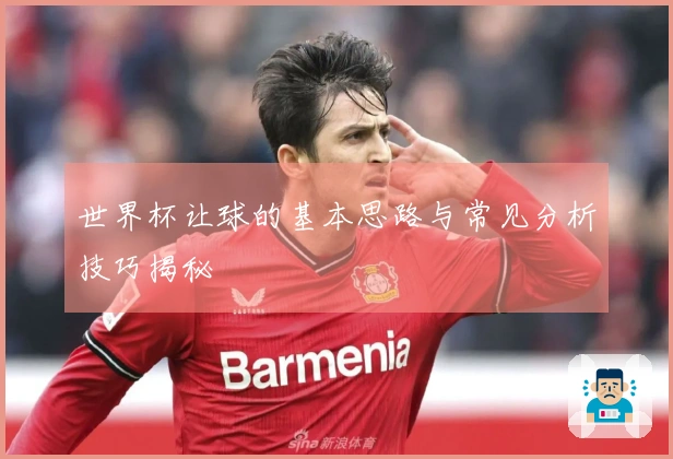 世界杯让球的基本思路与常见分析技巧揭秘