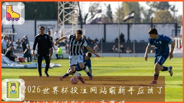 2026世界杯投注网站前新手应该了解的体彩规则和注意事项