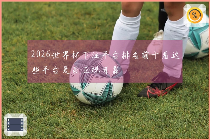 2026世界杯下注平台排名前十看这些平台是否正规可靠