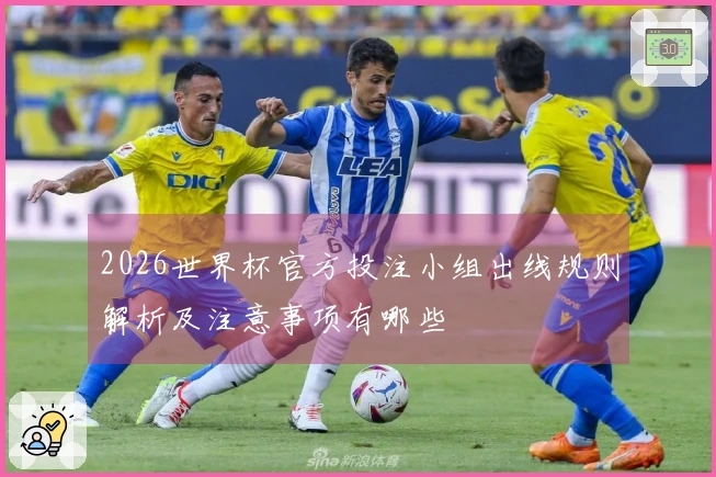 2026世界杯官方投注小组出线规则解析及注意事项有哪些