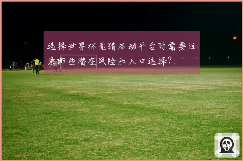 选择世界杯竞猜活动平台时需要注意哪些潜在风险和入口选择？