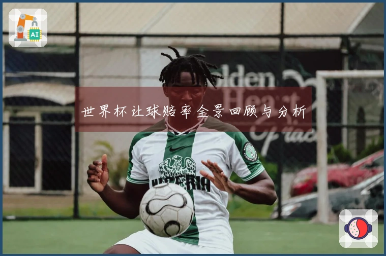 世界杯让球赔率全景回顾与分析