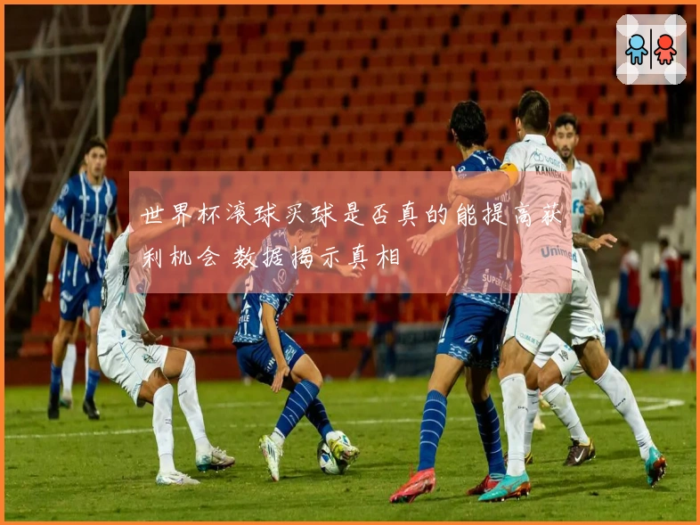 世界杯滚球买球是否真的能提高获利机会 数据揭示真相
