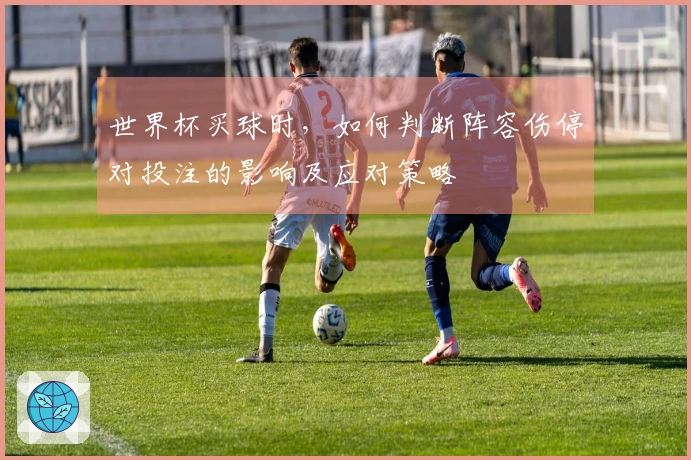 世界杯买球时，如何判断阵容伤停对投注的影响及应对策略