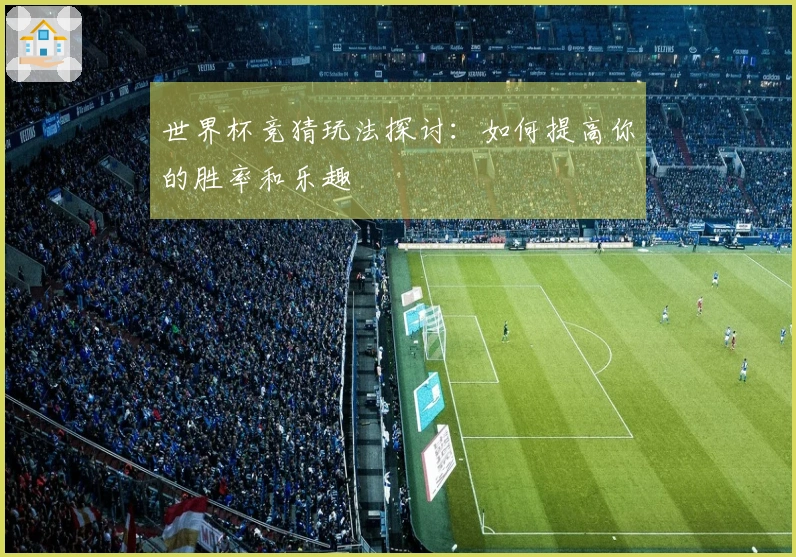 世界杯竞猜玩法探讨：如何提高你的胜率和乐趣