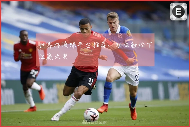 世界杯滚球平台推荐，助你轻松下注赢大奖