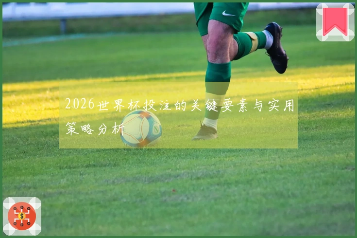 2026世界杯投注的关键要素与实用策略分析