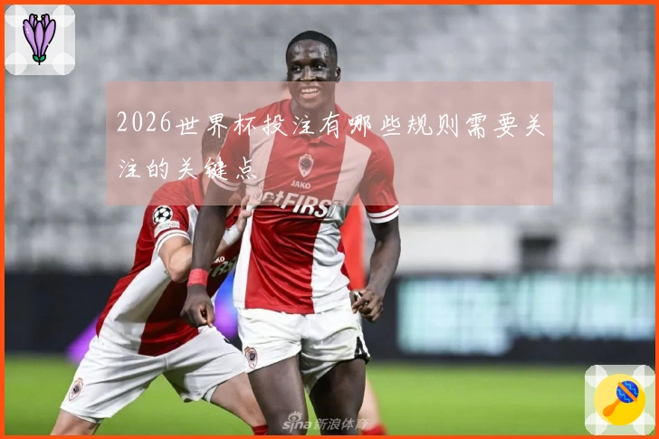2026世界杯投注有哪些规则需要关注的关键点