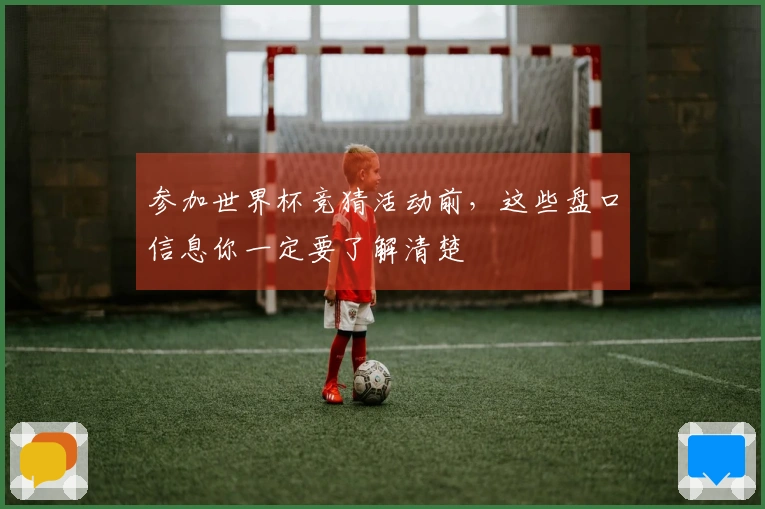参加世界杯竞猜活动前，这些盘口信息你一定要了解清楚