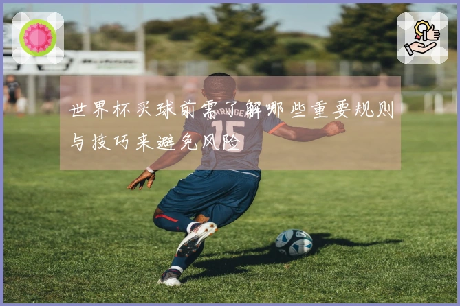 世界杯买球前需了解哪些重要规则与技巧来避免风险