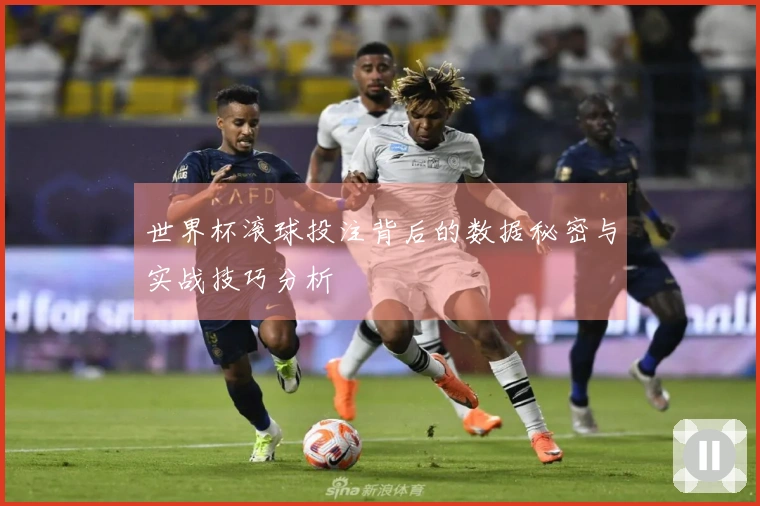 世界杯滚球投注背后的数据秘密与实战技巧分析
