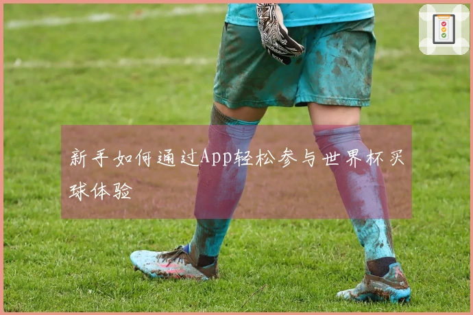 新手如何通过App轻松参与世界杯买球体验