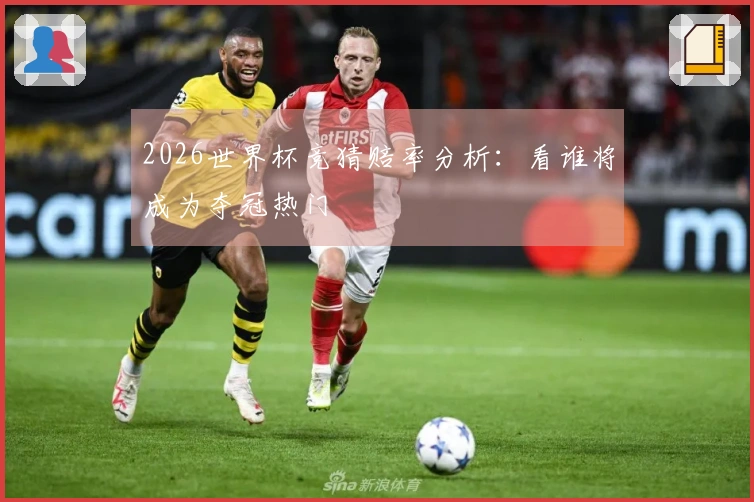 2026世界杯竞猜赔率分析：看谁将成为夺冠热门