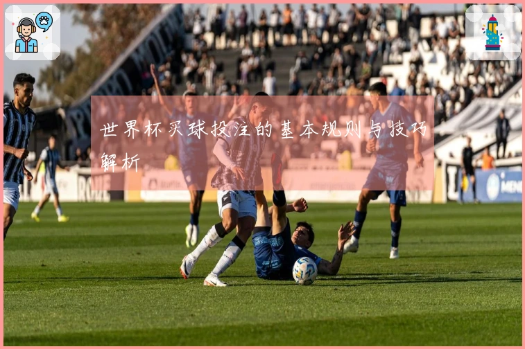 世界杯买球投注的基本规则与技巧解析