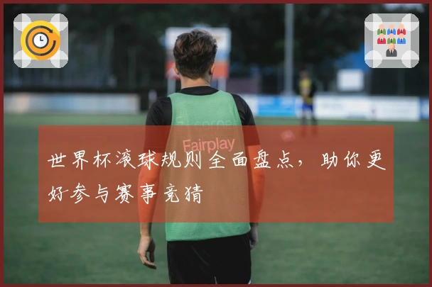 世界杯滚球规则全面盘点，助你更好参与赛事竞猜