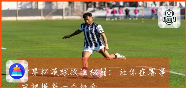世界杯滚球投注秘籍：让你在赛事中把握每一个机会