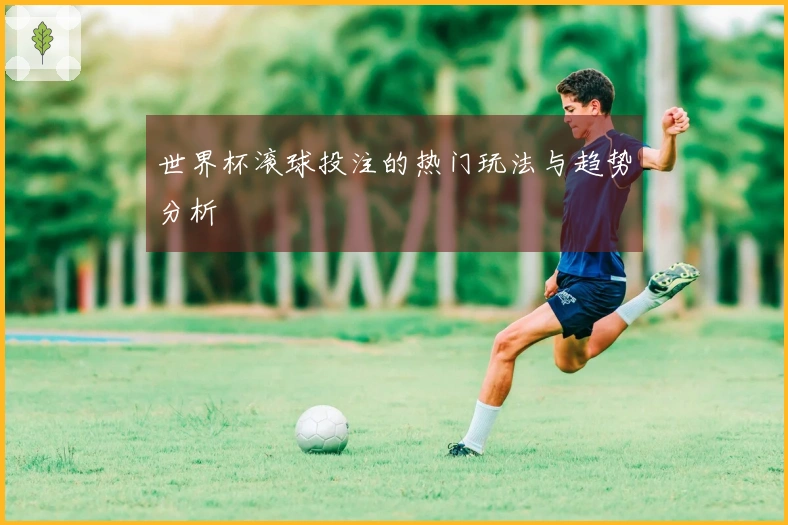 世界杯滚球投注的热门玩法与趋势分析