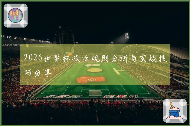 2026世界杯投注规则分析与实战技巧分享