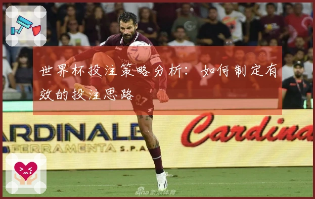 世界杯投注策略分析：如何制定有效的投注思路